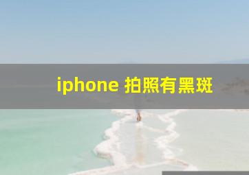 iphone 拍照有黑斑